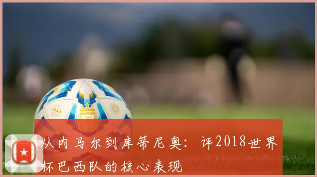 从内马尔到库蒂尼奥:评2018世界杯巴西队的核心表现