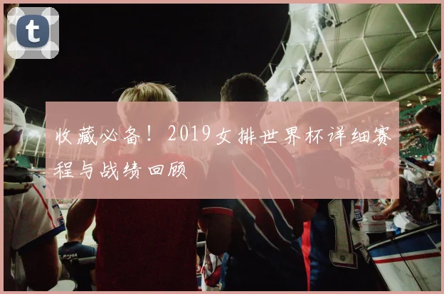 收藏必备！2019女排世界杯详细赛程与战绩回顾