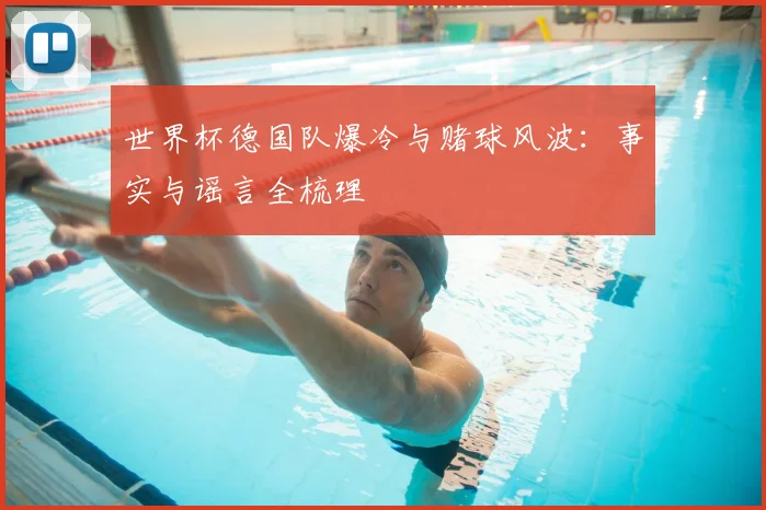 世界杯德国队爆冷与赌球风波:事实与谣言全梳理