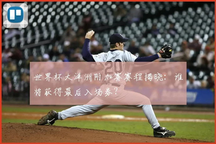 世界杯大洋洲附加赛赛程揭晓:谁将获得最后入场券?