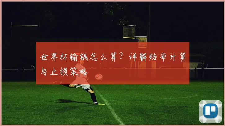 世界杯输钱怎么算？详解赔率计算与止损策略