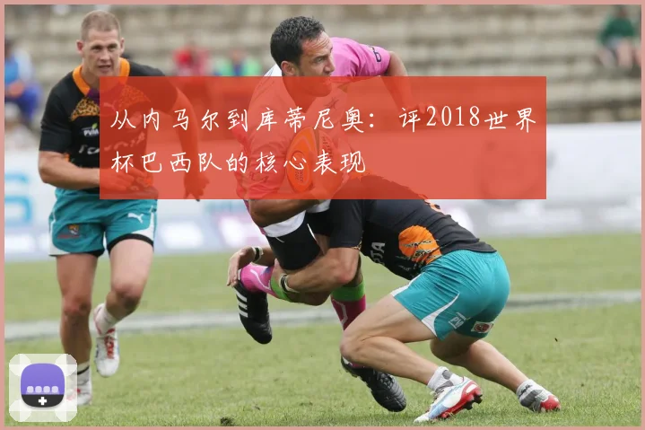 从内马尔到库蒂尼奥:评2018世界杯巴西队的核心表现