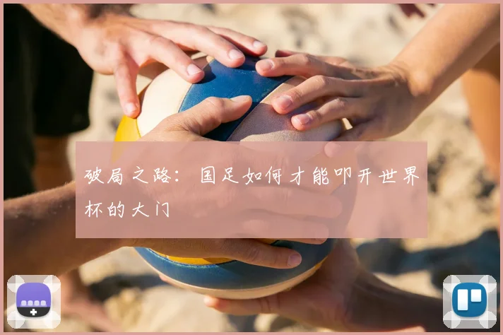 破局之路:国足如何才能叩开世界杯的大门