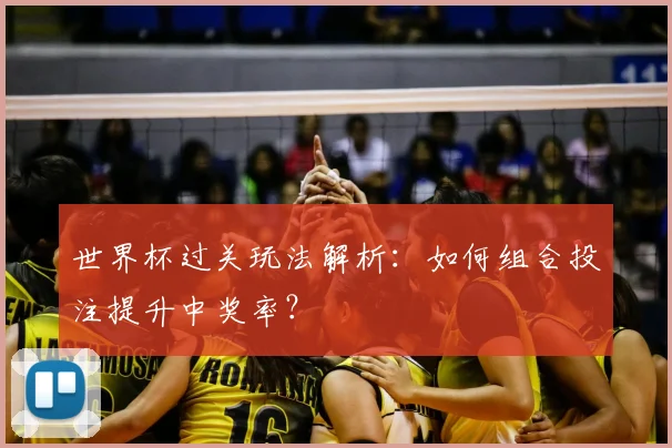 世界杯过关玩法解析：如何组合投注提升中奖率？