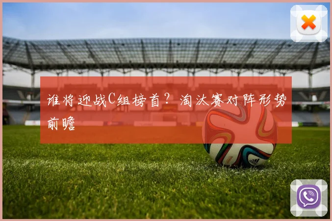 谁将迎战C组榜首？淘汰赛对阵形势前瞻