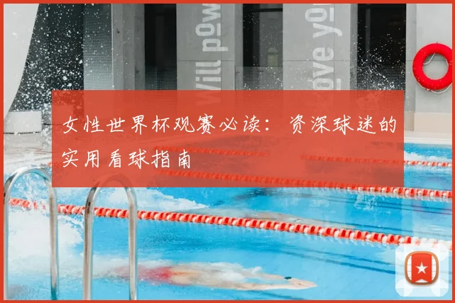 女性世界杯观赛必读:资深球迷的实用看球指南