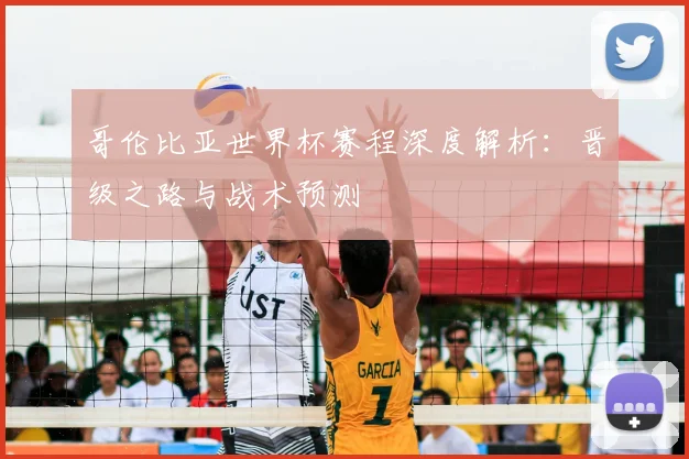 哥伦比亚世界杯赛程深度解析：晋级之路与战术预测