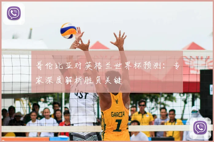 哥伦比亚对英格兰世界杯预测：专家深度解析胜负关键