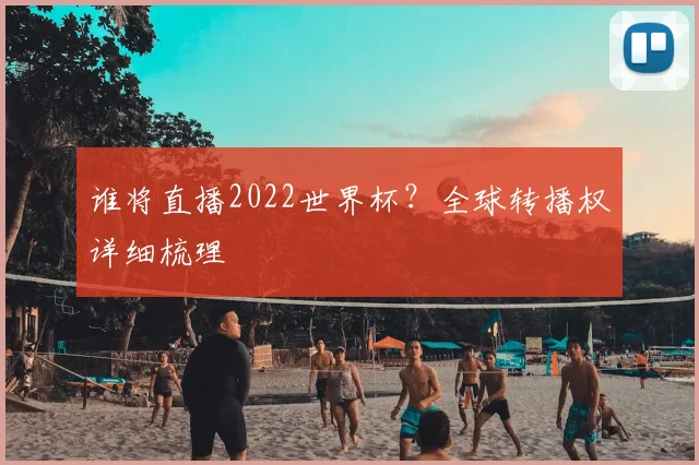 谁将直播2022世界杯？全球转播权详细梳理
