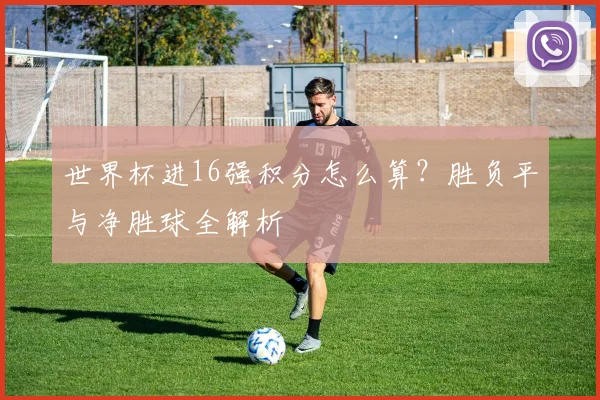 世界杯进16强积分怎么算？胜负平与净胜球全解析