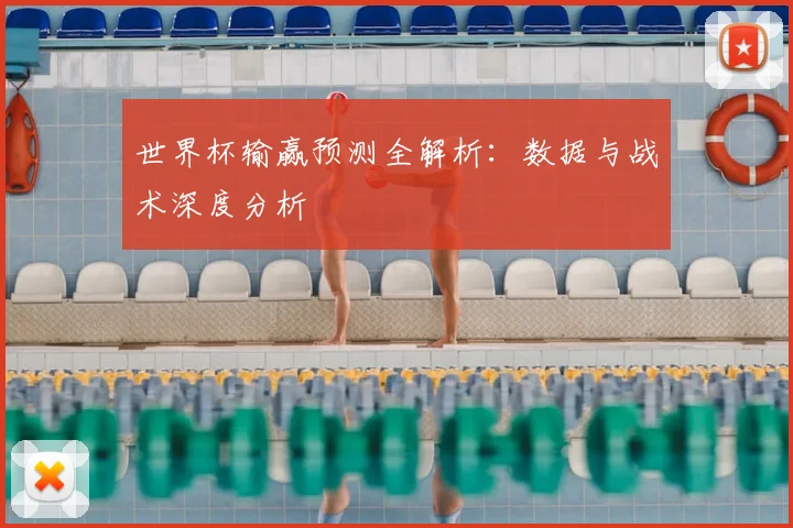 世界杯输赢预测全解析：数据与战术深度分析