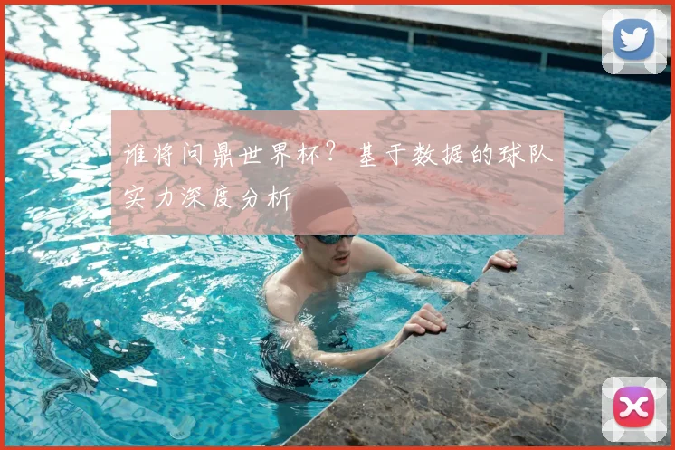 谁将问鼎世界杯？基于数据的球队实力深度分析
