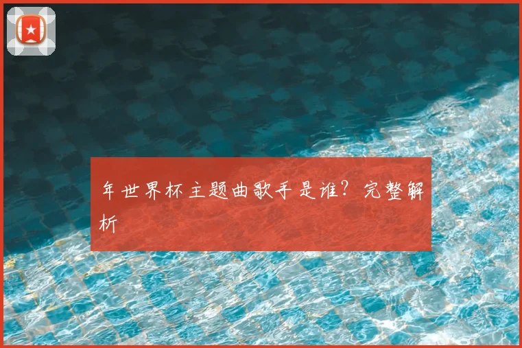年世界杯主题曲歌手是谁?完整解析