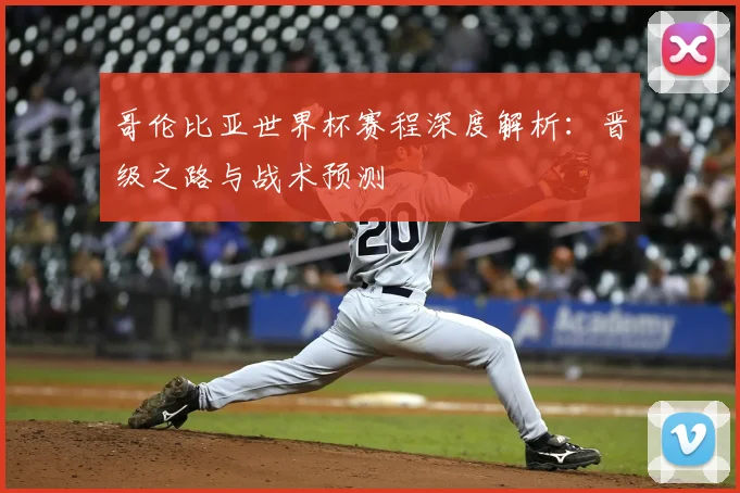 哥伦比亚世界杯赛程深度解析：晋级之路与战术预测