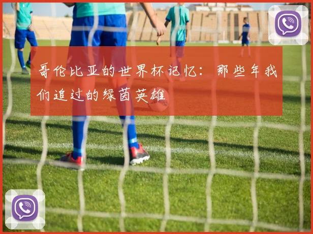 哥伦比亚的世界杯记忆：那些年我们追过的绿茵英雄