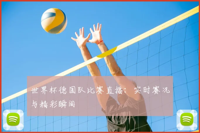 世界杯德国队比赛直播:实时赛况与精彩瞬间